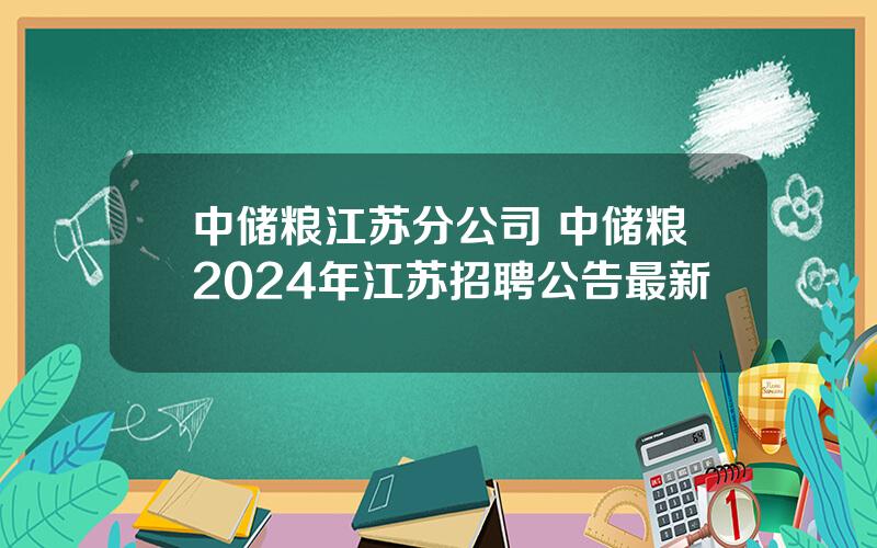 中储粮江苏分公司 中储粮2024年江苏招聘公告最新